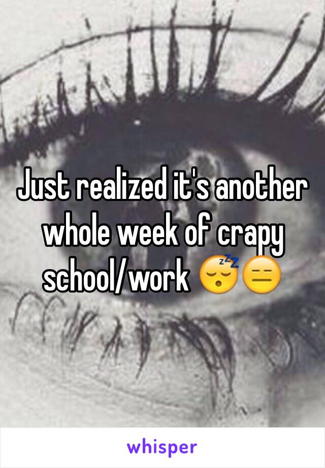 Just realized it's another whole week of crapy school/work 😴😑