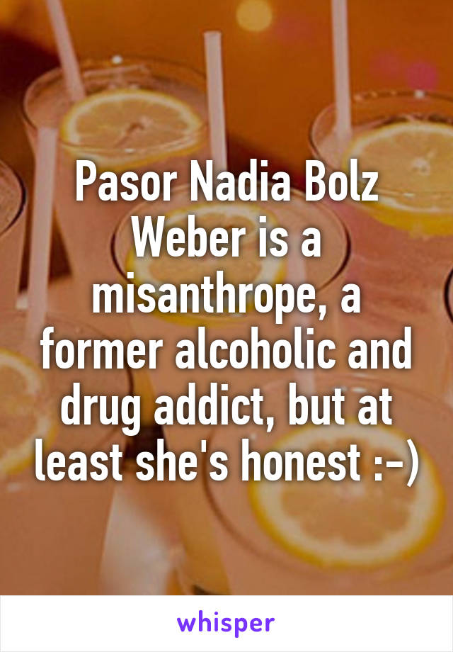 Pasor Nadia Bolz Weber is a misanthrope, a former alcoholic and drug addict, but at least she's honest :-)