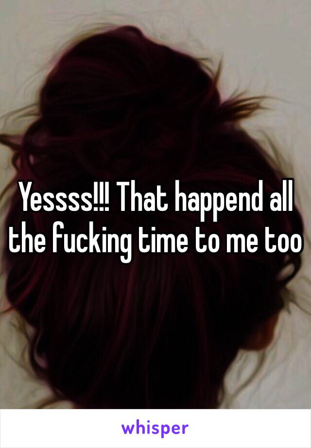 Yessss!!! That happend all the fucking time to me too