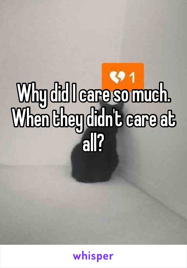 Why did I care so much. When they didn't care at all?
