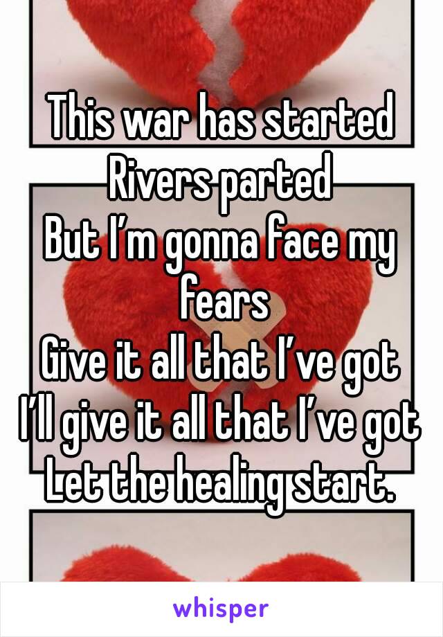 This war has started
Rivers parted
But I’m gonna face my fears
Give it all that I’ve got
I’ll give it all that I’ve got
Let the healing start.