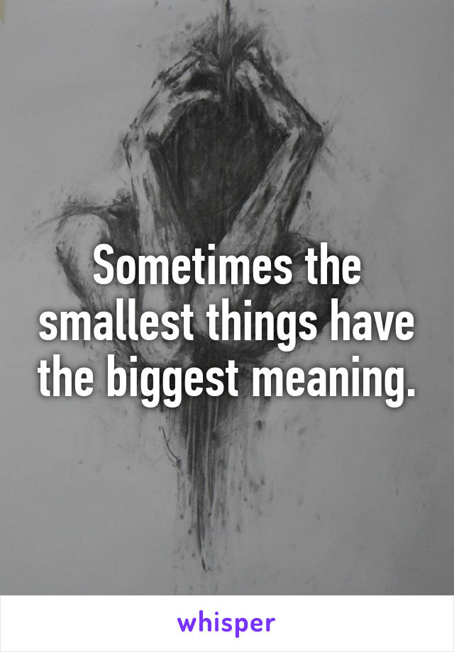 Sometimes the smallest things have the biggest meaning.