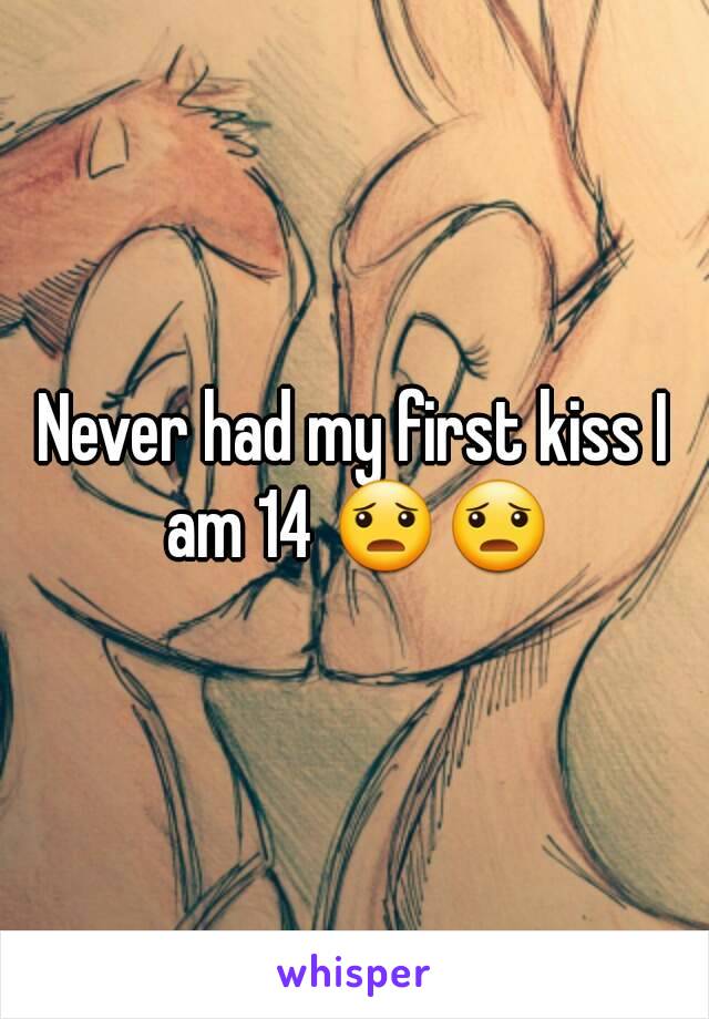 Never had my first kiss I am 14 😦😦