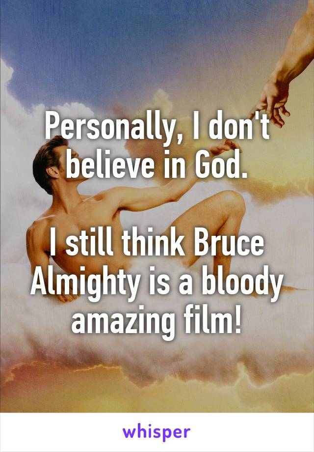 Personally, I don't believe in God.

I still think Bruce Almighty is a bloody amazing film!