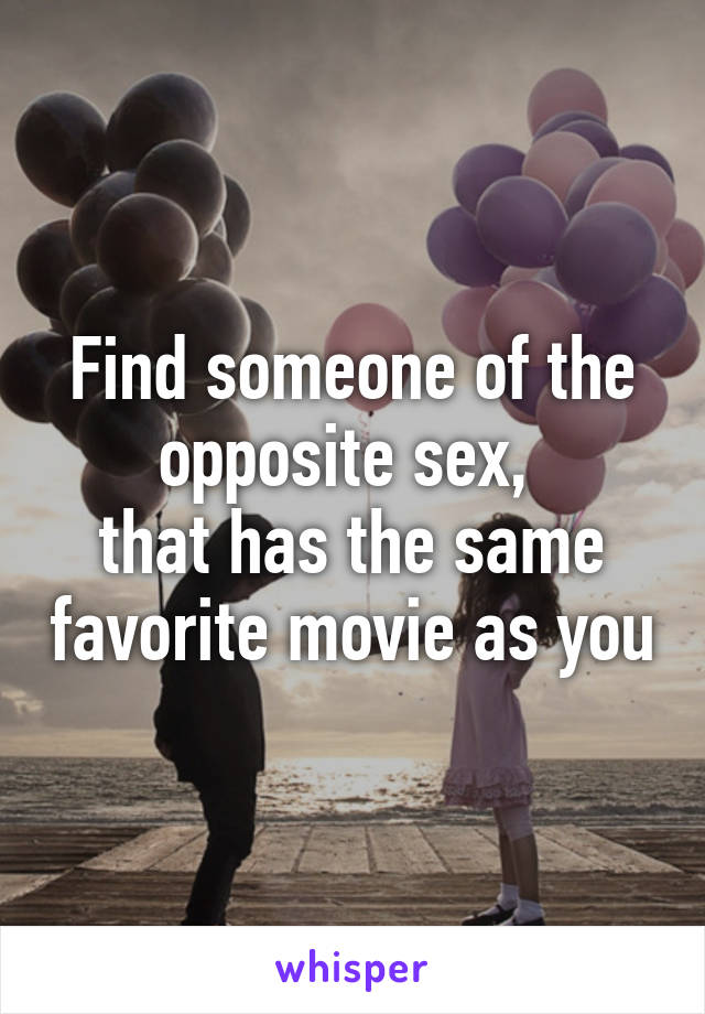 Find someone of the opposite sex, 
that has the same favorite movie as you