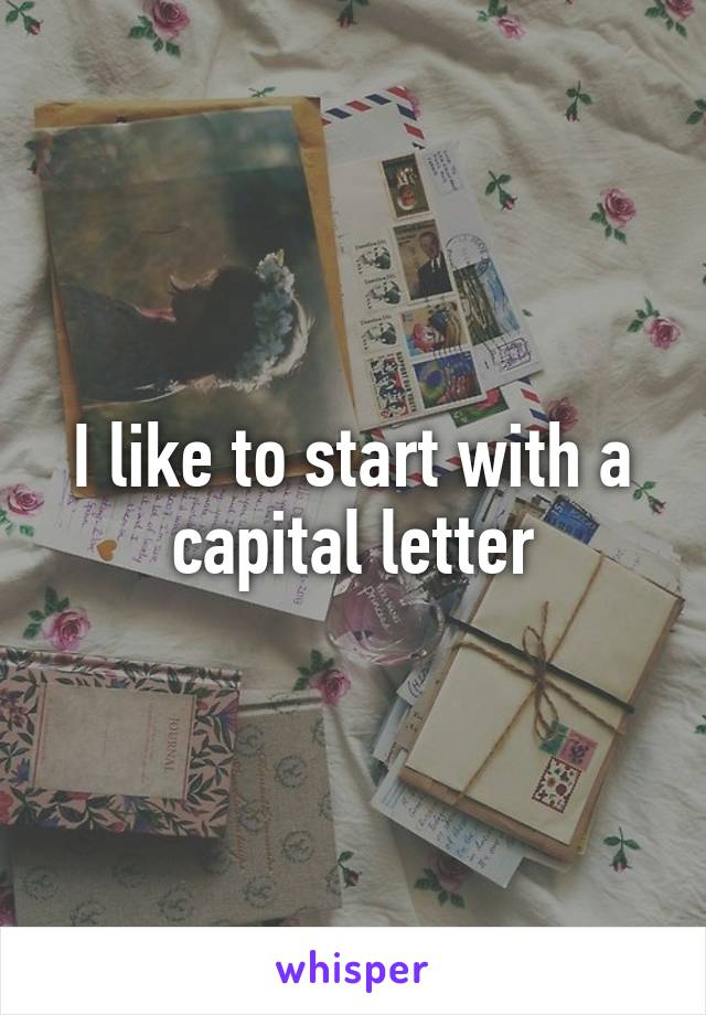 I like to start with a capital letter