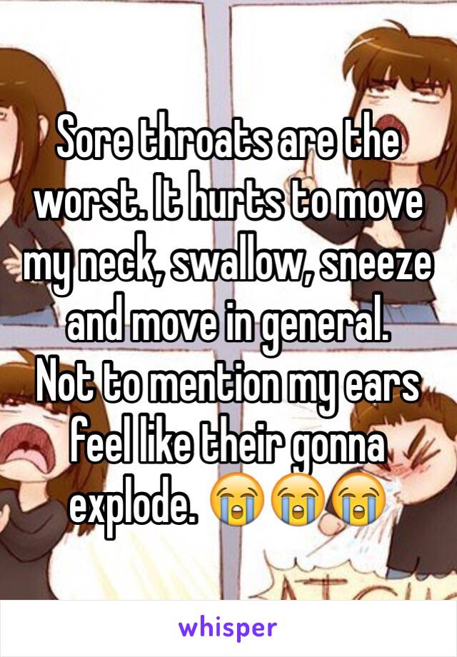 Sore throats are the worst. It hurts to move my neck, swallow, sneeze  and move in general.
Not to mention my ears feel like their gonna explode. 😭😭😭