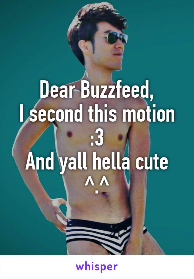 Dear Buzzfeed,
I second this motion :3
And yall hella cute ^.^