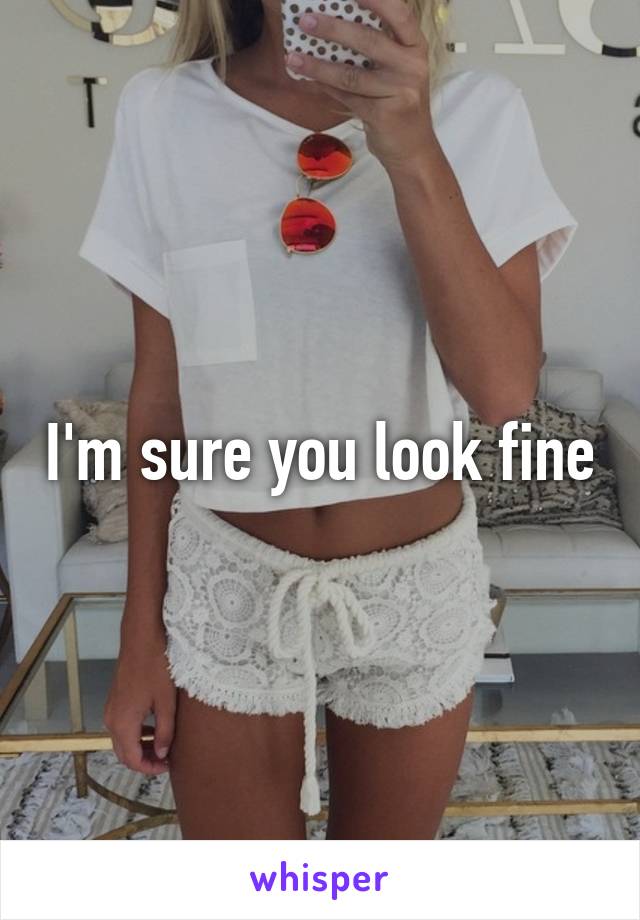 I'm sure you look fine