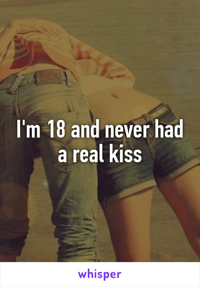 I'm 18 and never had a real kiss