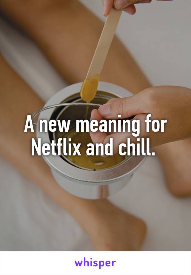 A new meaning for Netflix and chill. 