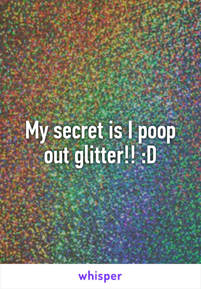 My secret is I poop out glitter!! :D