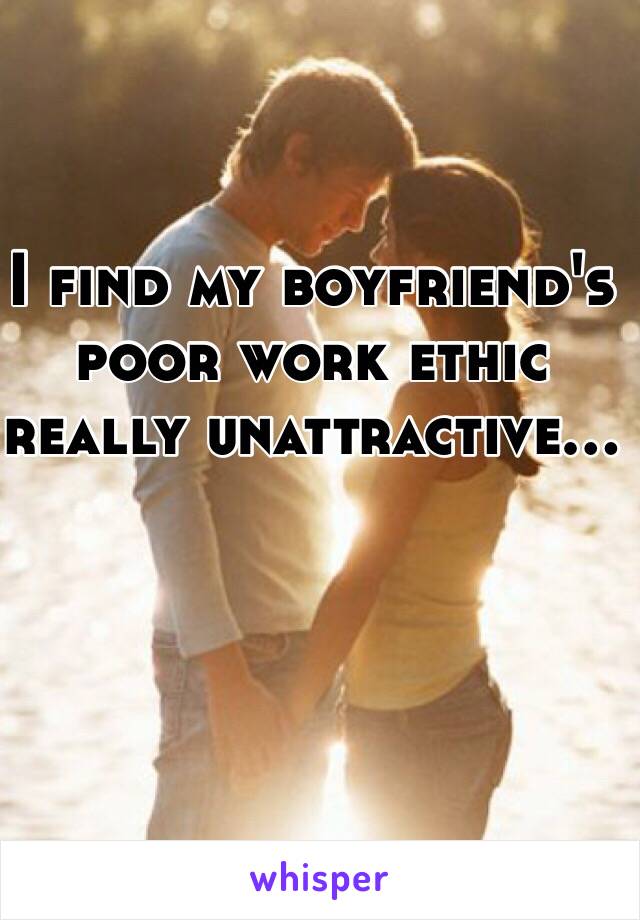 I find my boyfriend's poor work ethic really unattractive...