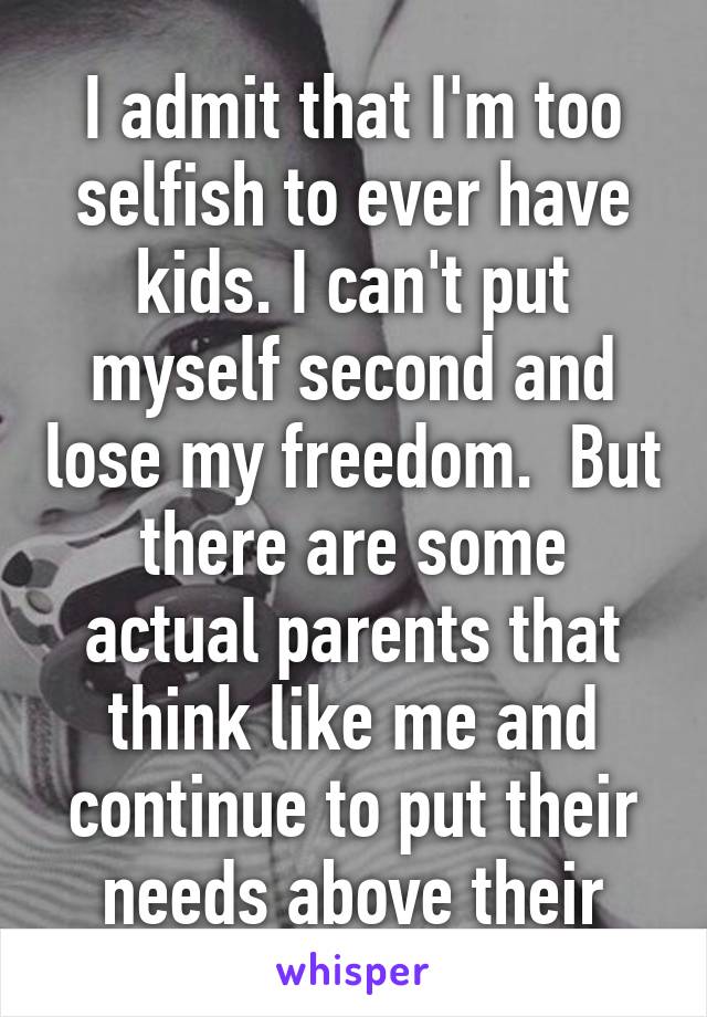 
I admit that I'm too selfish to ever have kids. I can't put myself second and lose my freedom.  But there are some actual parents that think like me and continue to put their needs above their kids. 