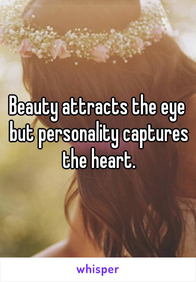 Beauty attracts the eye but personality captures the heart.