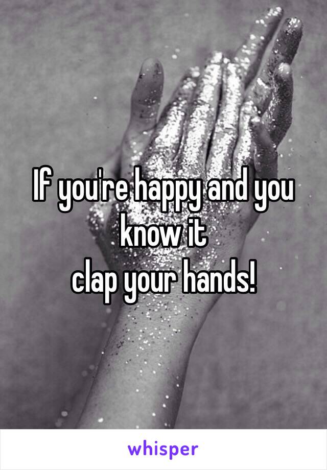 If you're happy and you know it
clap your hands!