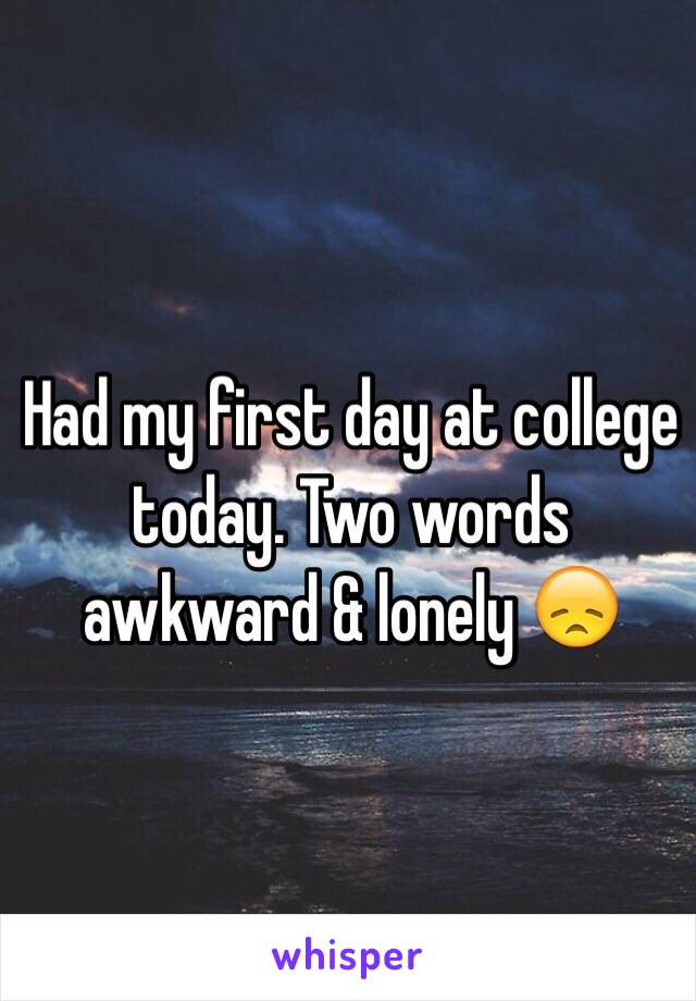 Had my first day at college today. Two words awkward & lonely 😞