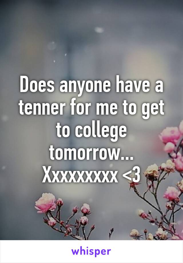 Does anyone have a tenner for me to get to college tomorrow... Xxxxxxxxx <3