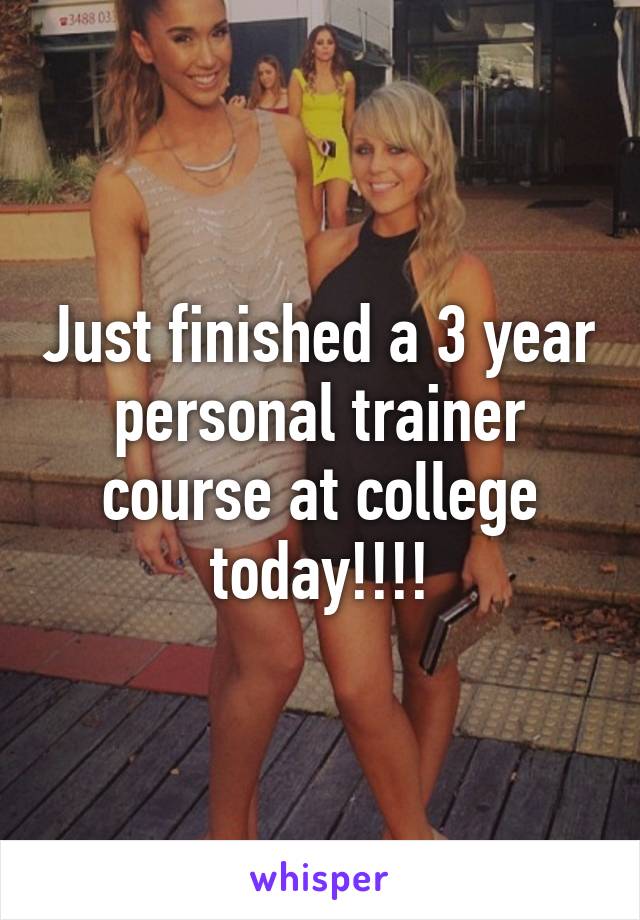 Just finished a 3 year personal trainer course at college today!!!!