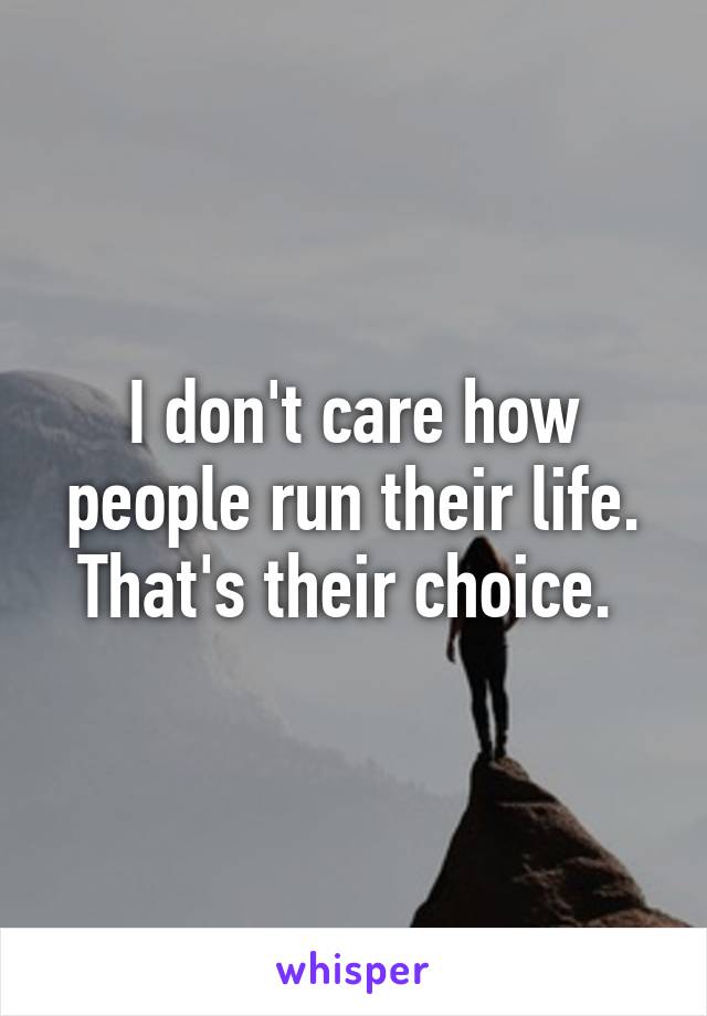 I don't care how people run their life. That's their choice. 