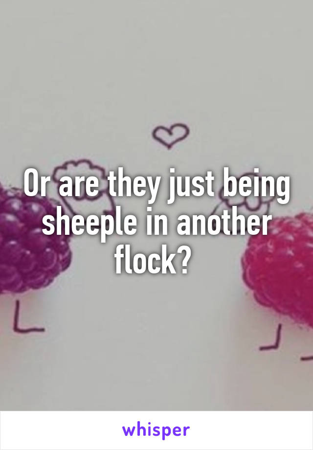 Or are they just being sheeple in another flock? 