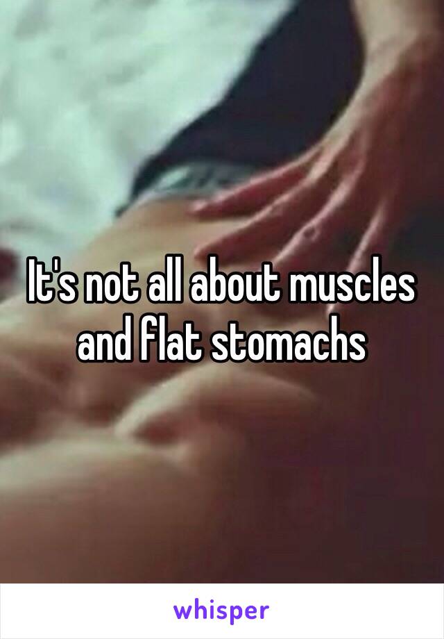 It's not all about muscles and flat stomachs 