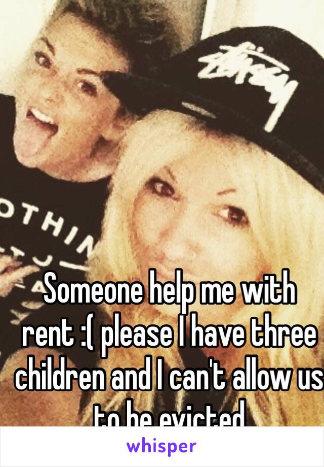 Someone help me with rent :( please I have three children and I can't allow us to be evicted 