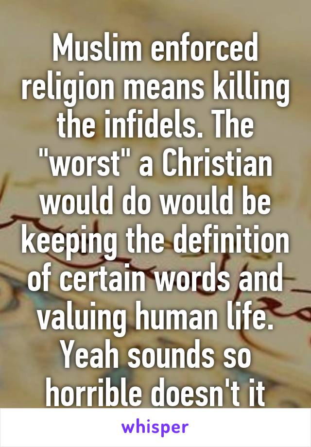 Muslim enforced religion means killing the infidels. The "worst" a Christian would do would be keeping the definition of certain words and valuing human life. Yeah sounds so horrible doesn't it