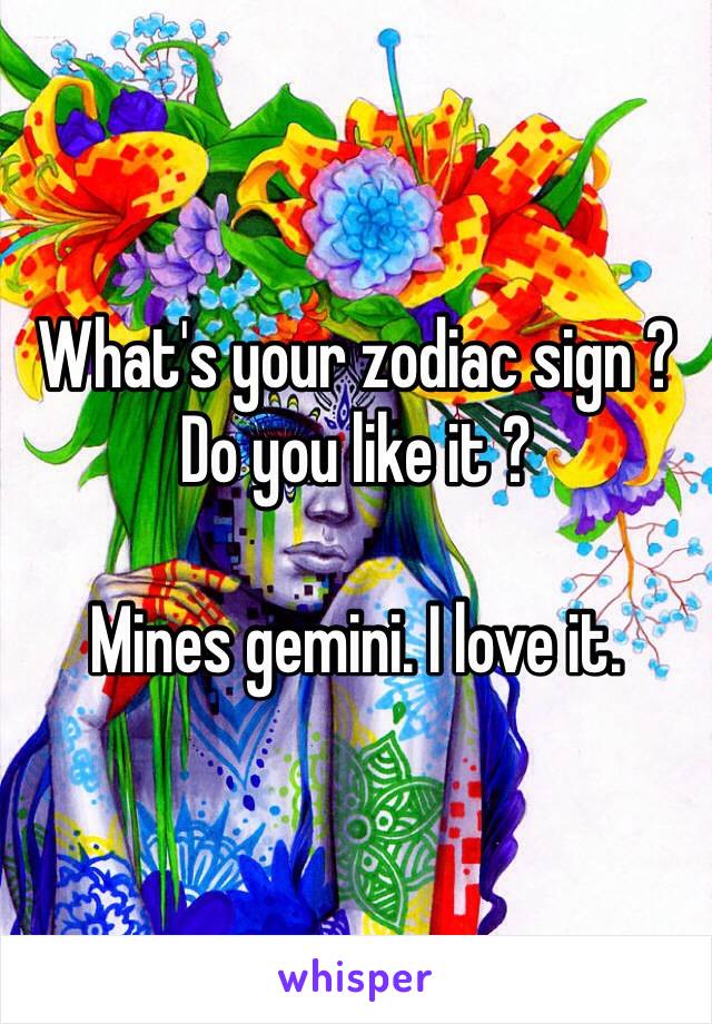 What's your zodiac sign ? Do you like it ?

Mines gemini. I love it.