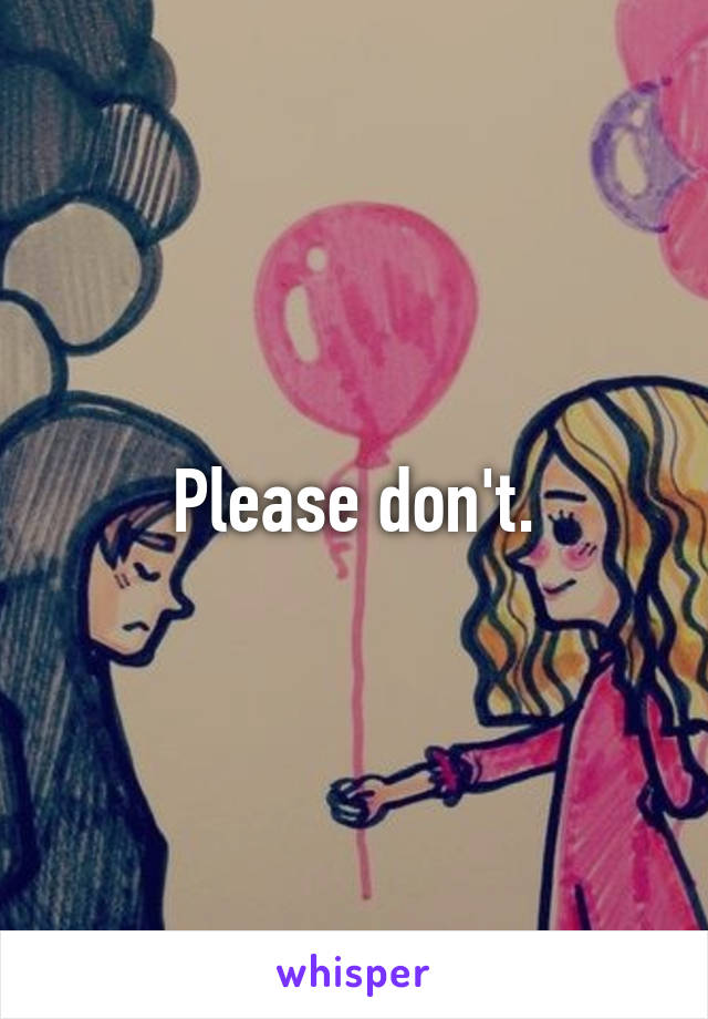 Please don't.