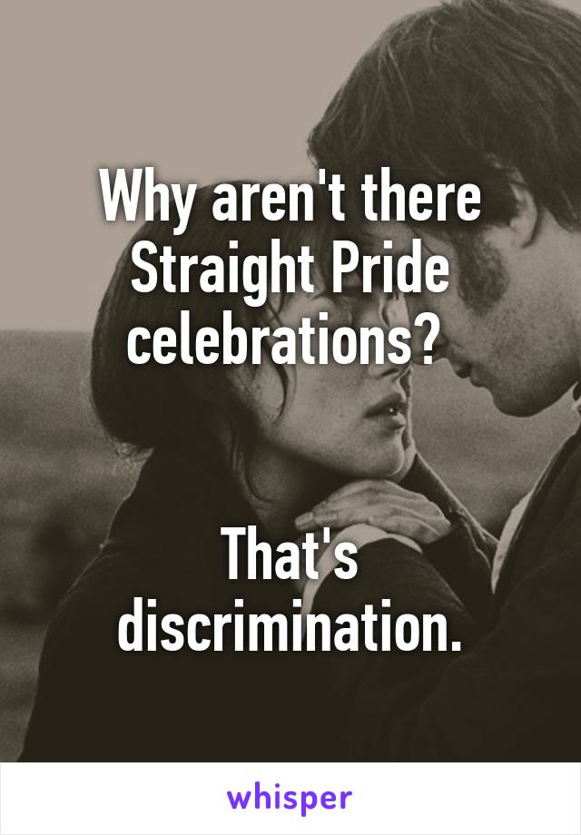 Why aren't there Straight Pride celebrations? 


That's discrimination.