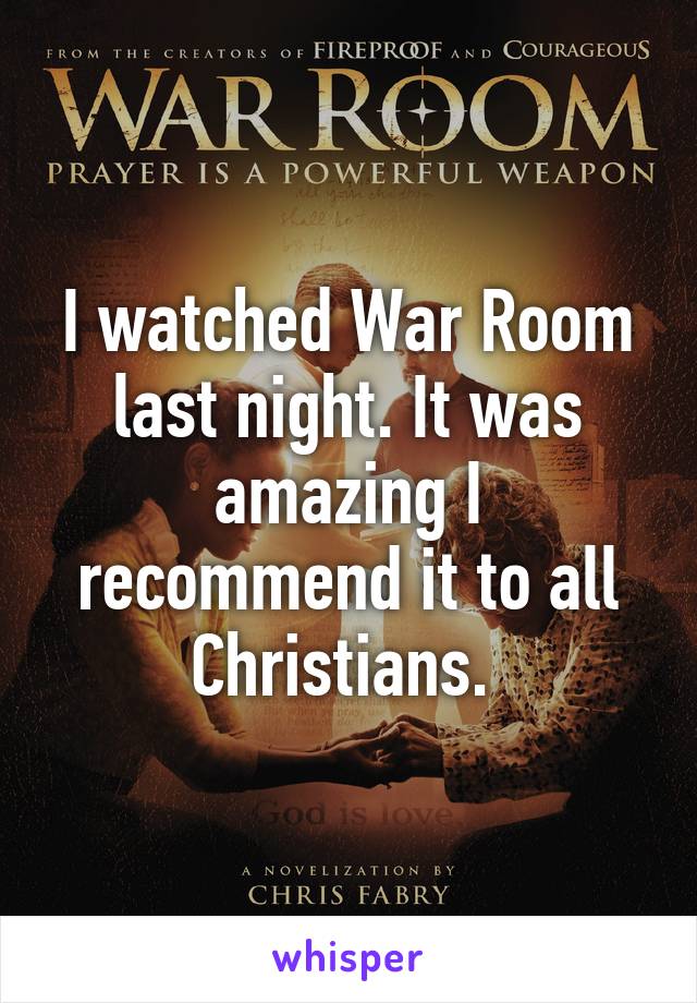 I watched War Room last night. It was amazing I recommend it to all Christians. 