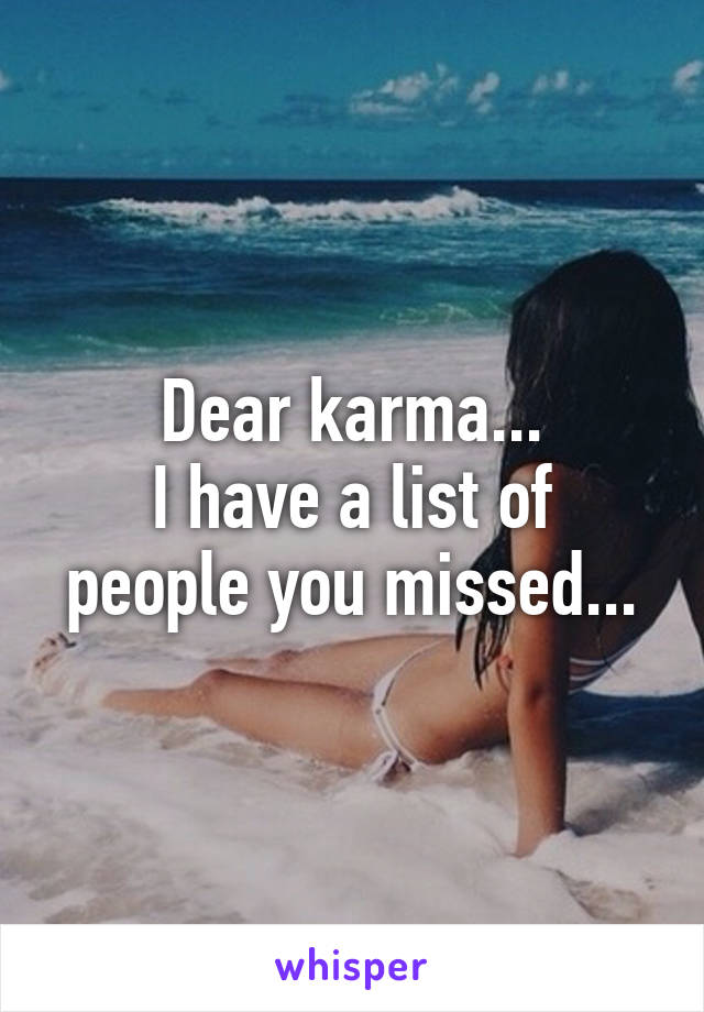 Dear karma...
I have a list of people you missed...