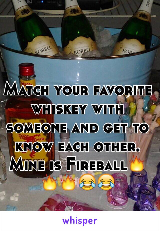 Match your favorite whiskey with someone and get to know each other. Mine is Fireball🔥🔥🔥😂😂