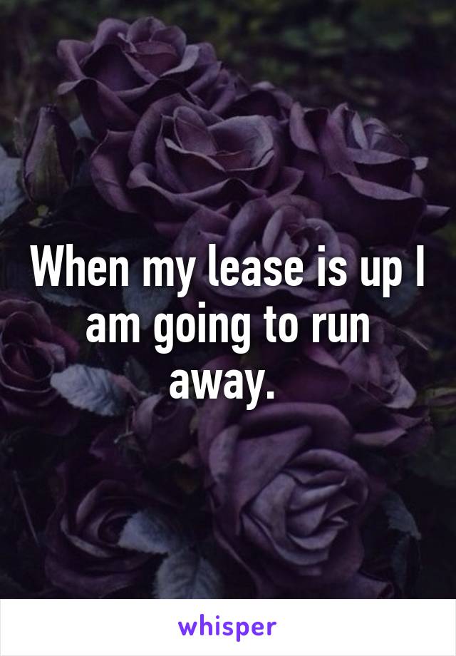 When my lease is up I am going to run away. 