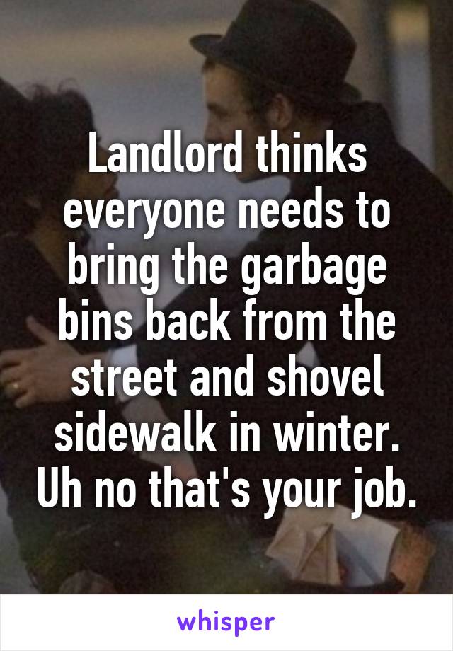 Landlord thinks everyone needs to bring the garbage bins back from the street and shovel sidewalk in winter. Uh no that's your job.