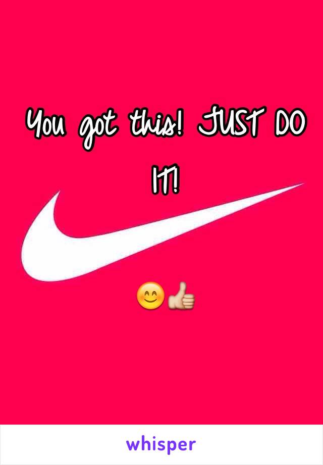 You got this! JUST DO IT!

😊👍