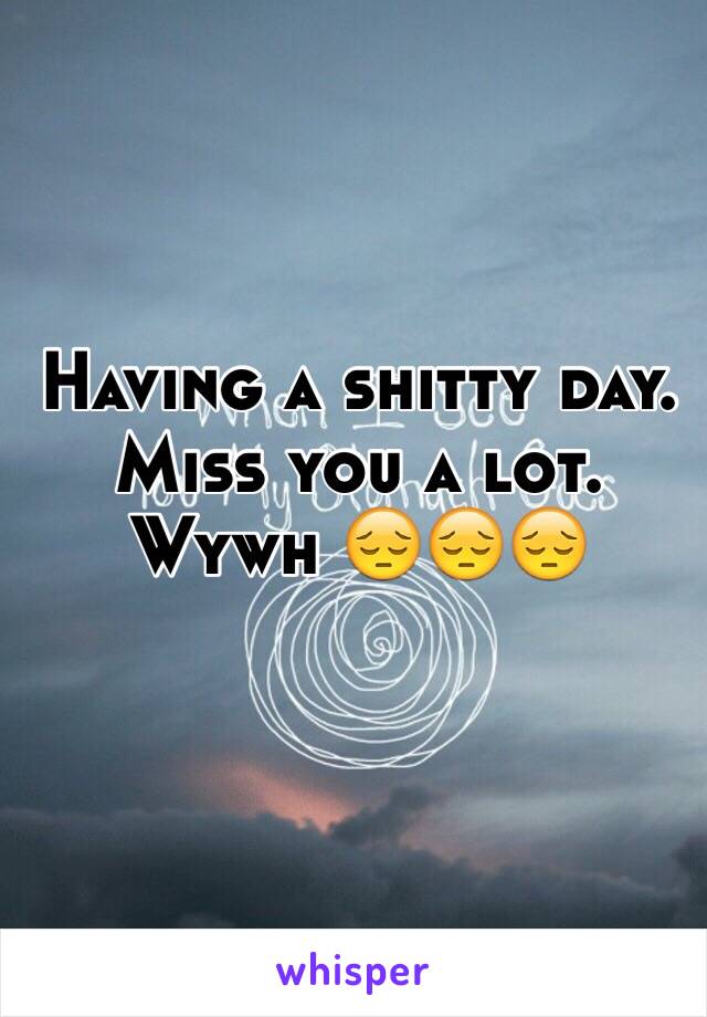 Having a shitty day.
Miss you a lot. 
Wywh 😔😔😔