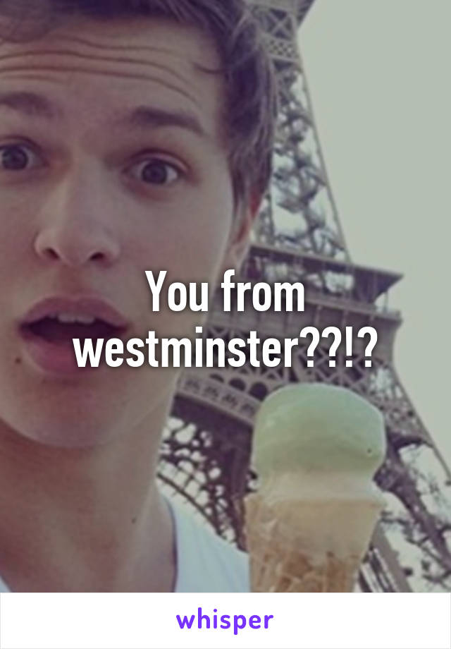 You from westminster??!?