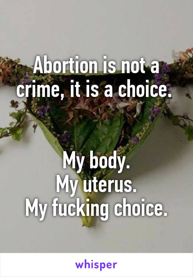 Abortion is not a crime, it is a choice. 


My body.
My uterus.
My fucking choice.