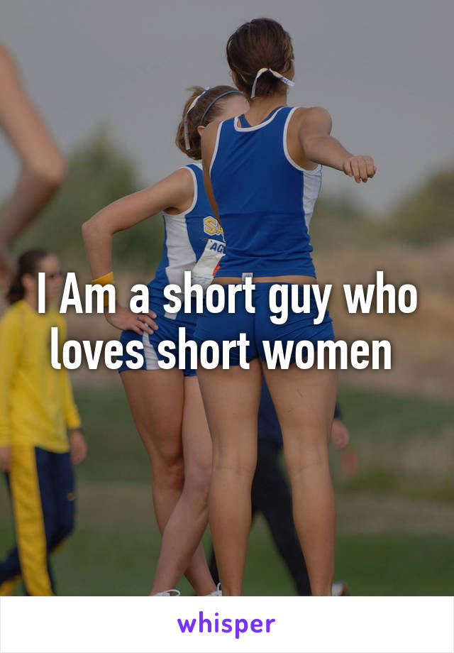 I Am a short guy who loves short women 