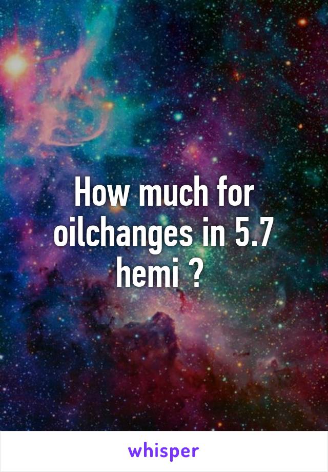 How much for oilchanges in 5.7 hemi ? 