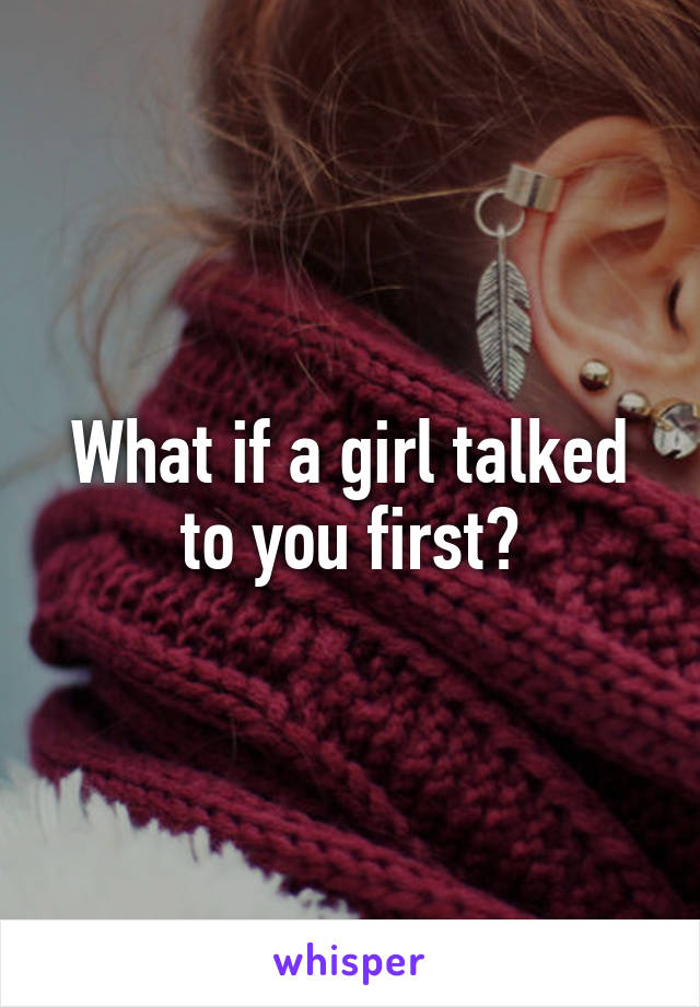 What if a girl talked to you first?