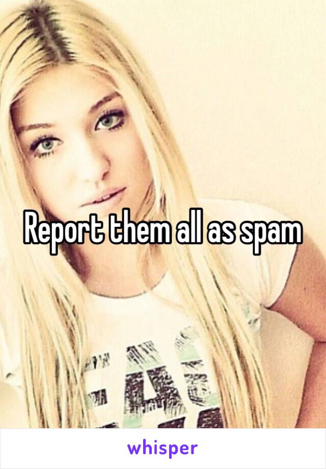 Report them all as spam