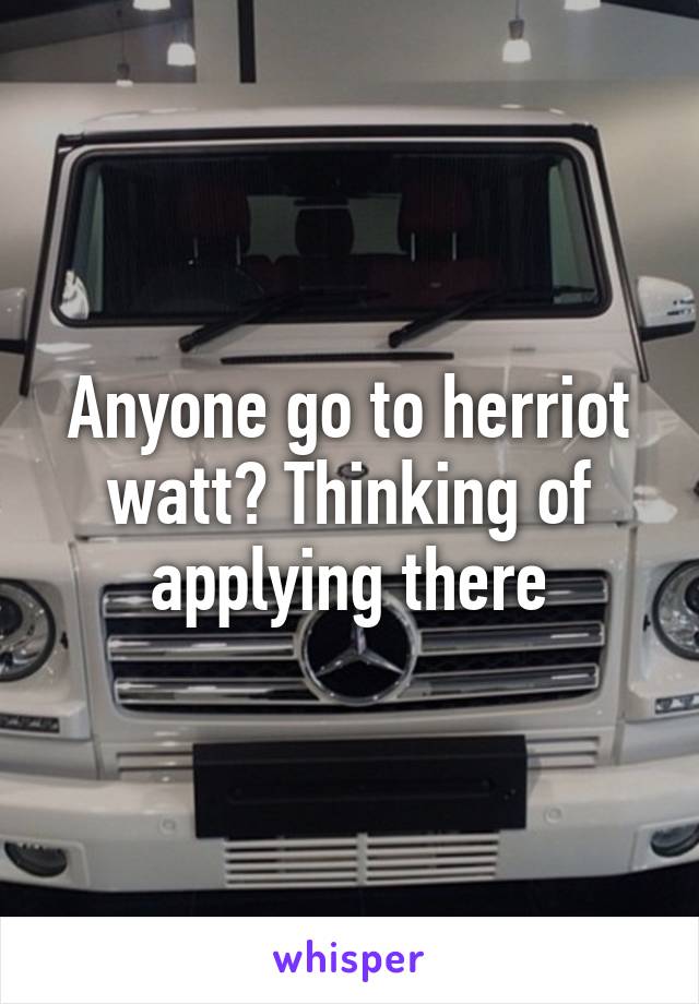 Anyone go to herriot watt? Thinking of applying there