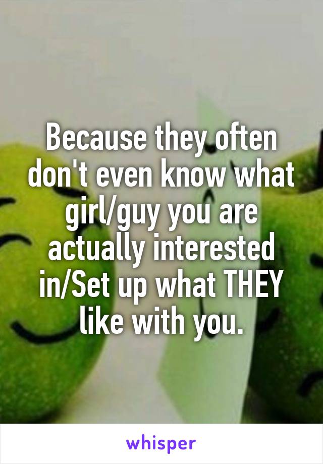 Because they often don't even know what girl/guy you are actually interested in/Set up what THEY like with you.