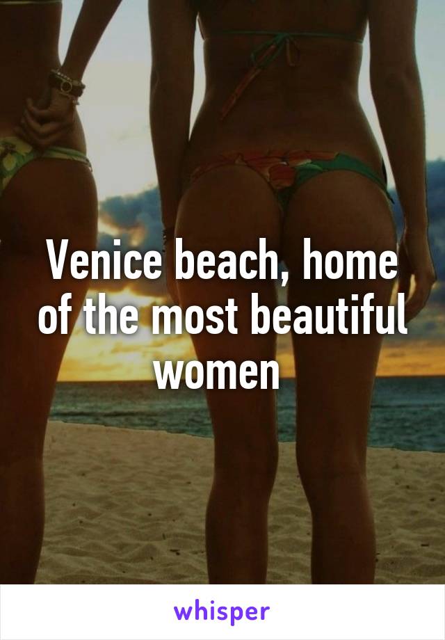 Venice beach, home of the most beautiful women 