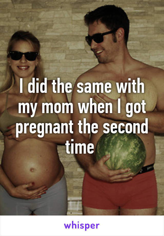 I did the same with my mom when I got pregnant the second time 