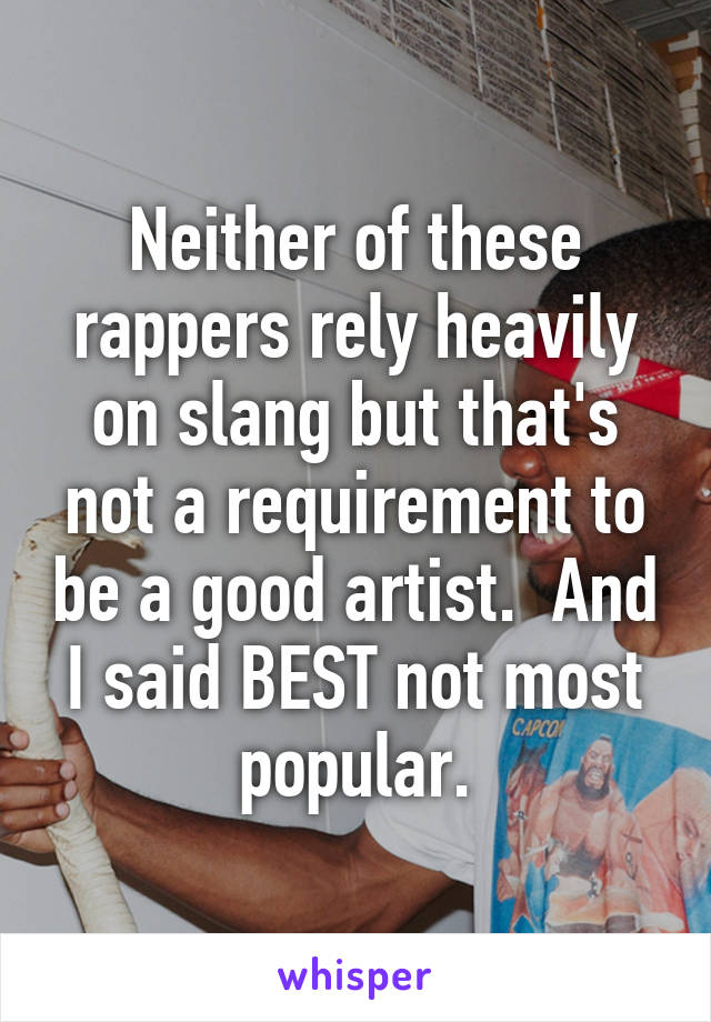 Neither of these rappers rely heavily on slang but that's not a requirement to be a good artist.  And I said BEST not most popular.