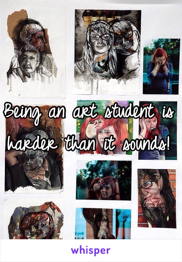 Being an art student is harder than it sounds!